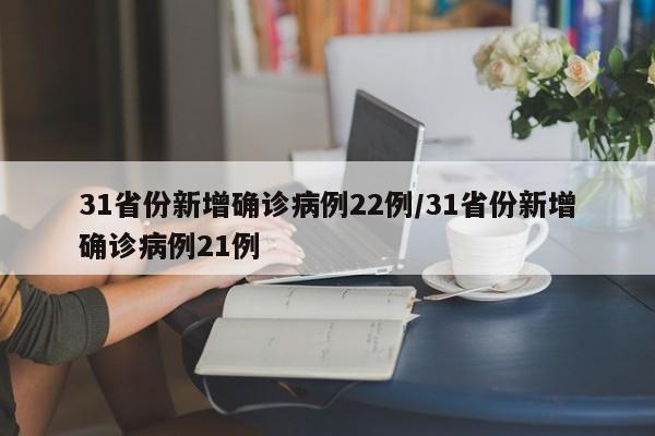 31省份新增确诊病例22例/31省份新增确诊病例21例