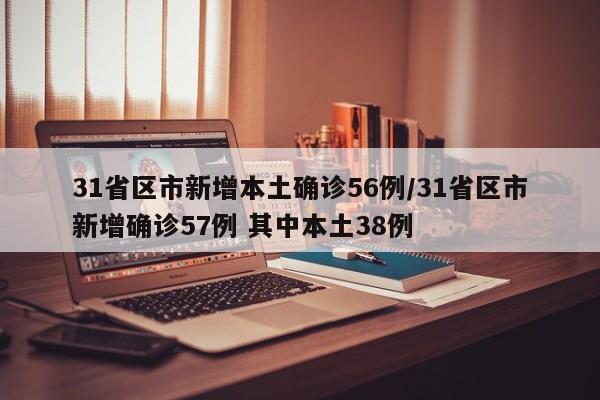 31省区市新增本土确诊56例/31省区市新增确诊57例 其中本土38例