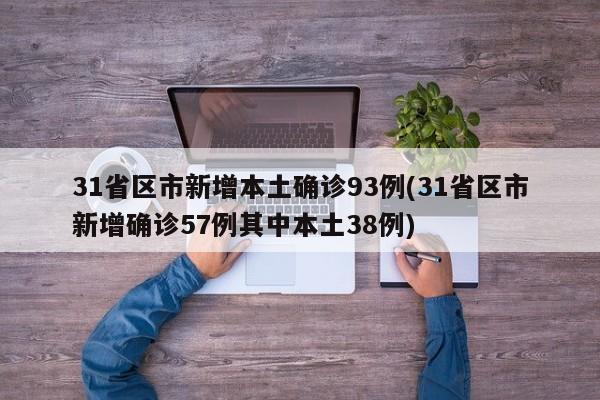 31省区市新增本土确诊93例(31省区市新增确诊57例其中本土38例)