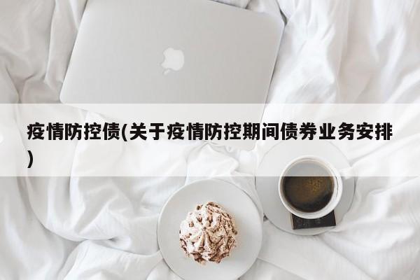疫情防控债(关于疫情防控期间债券业务安排)