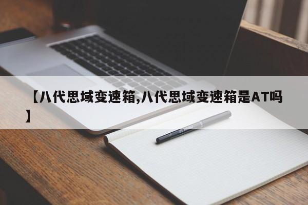 【八代思域变速箱,八代思域变速箱是AT吗】