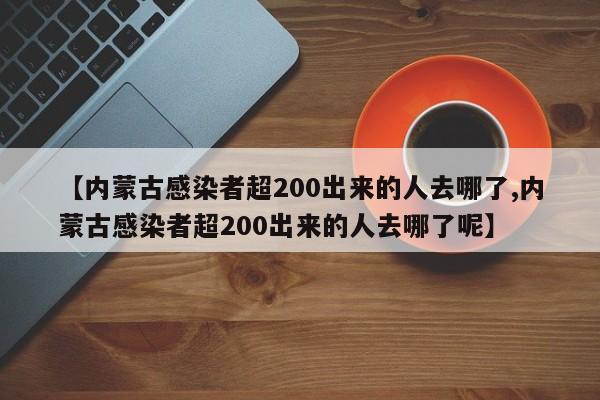 【内蒙古感染者超200出来的人去哪了,内蒙古感染者超200出来的人去哪了呢】