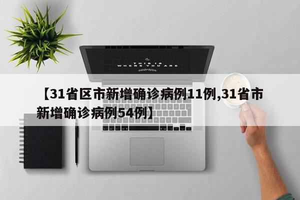 【31省区市新增确诊病例11例,31省市新增确诊病例54例】