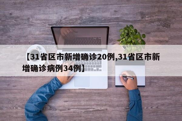 【31省区市新增确诊20例,31省区市新增确诊病例34例】