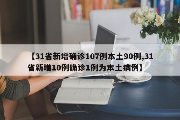 【31省新增确诊107例本土90例,31省新增10例确诊1例为本土病例】
