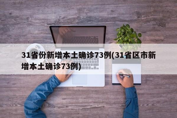 31省份新增本土确诊73例(31省区市新增本土确诊73例)