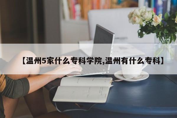 【温州5家什么专科学院,温州有什么专科】