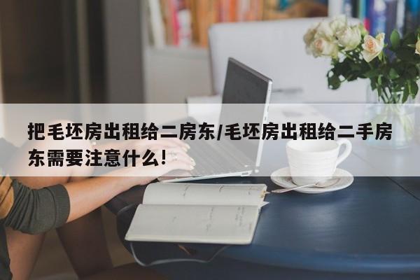 把毛坯房出租给二房东/毛坯房出租给二手房东需要注意什么!