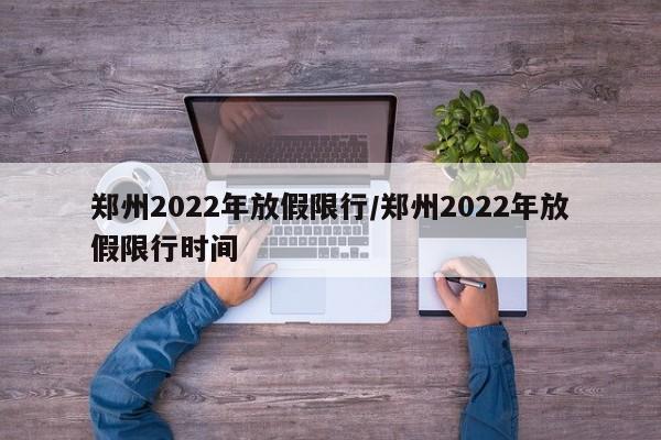 郑州2022年放假限行/郑州2022年放假限行时间