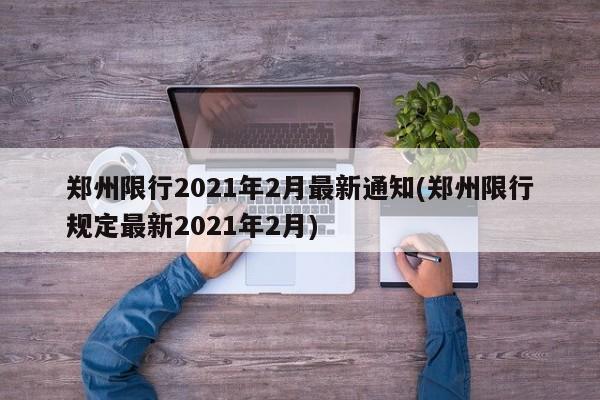 郑州限行2021年2月最新通知(郑州限行规定最新2021年2月)