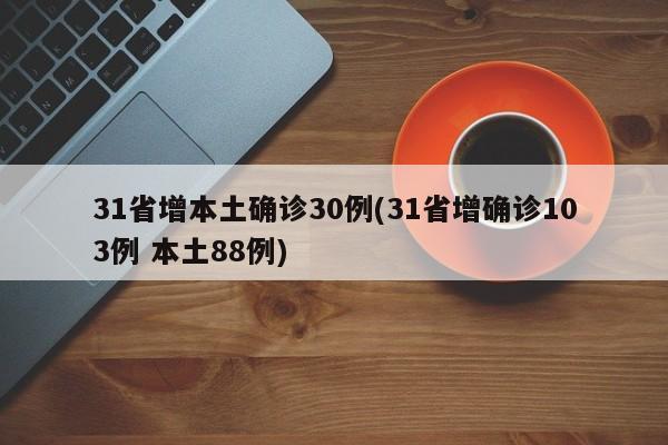 31省增本土确诊30例(31省增确诊103例 本土88例)