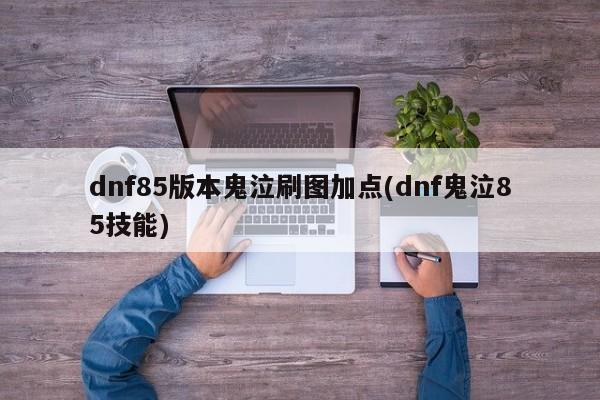 dnf85版本鬼泣刷图加点(dnf鬼泣85技能)