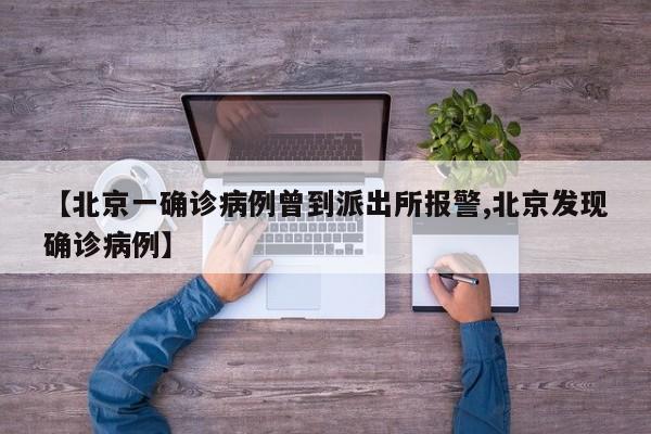 【北京一确诊病例曾到派出所报警,北京发现确诊病例】