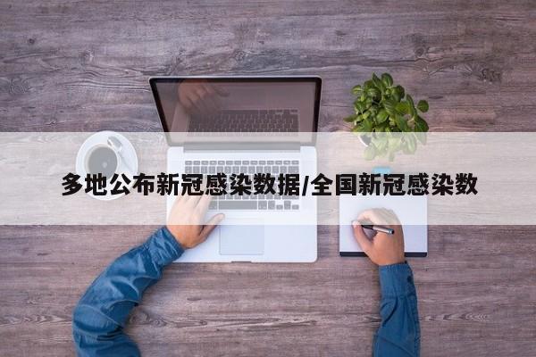 多地公布新冠感染数据/全国新冠感染数