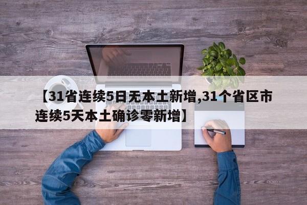 【31省连续5日无本土新增,31个省区市连续5天本土确诊零新增】