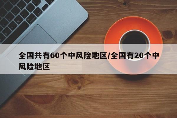全国共有60个中风险地区/全国有20个中风险地区