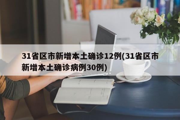 31省区市新增本土确诊12例(31省区市新增本土确诊病例30例)