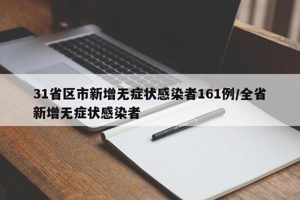 31省区市新增无症状感染者161例/全省新增无症状感染者