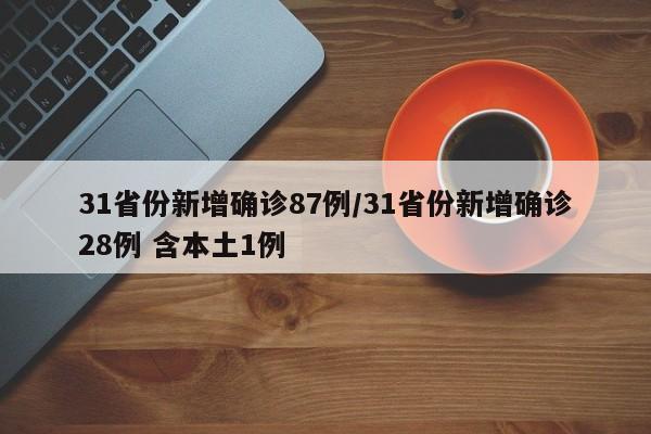 31省份新增确诊87例/31省份新增确诊28例 含本土1例