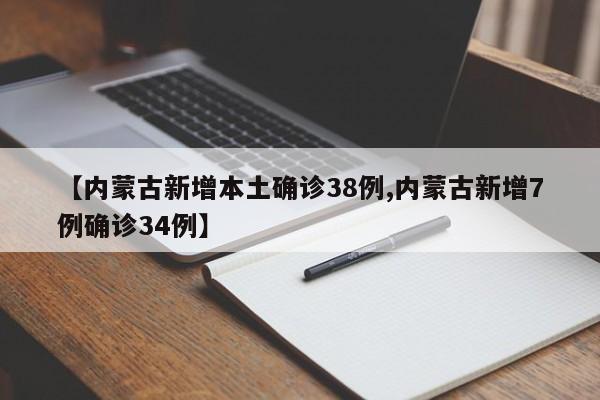 【内蒙古新增本土确诊38例,内蒙古新增7例确诊34例】