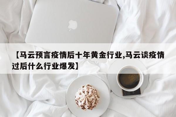 【马云预言疫情后十年黄金行业,马云谈疫情过后什么行业爆发】