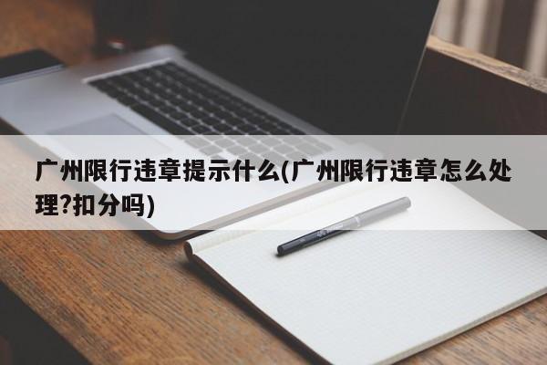 广州限行违章提示什么(广州限行违章怎么处理?扣分吗)