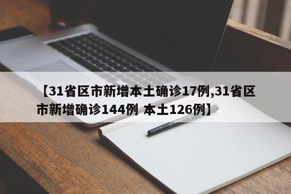 【31省区市新增本土确诊17例,31省区市新增确诊144例 本土126例】
