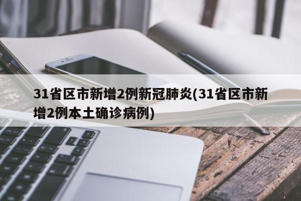 31省区市新增2例新冠肺炎(31省区市新增2例本土确诊病例)