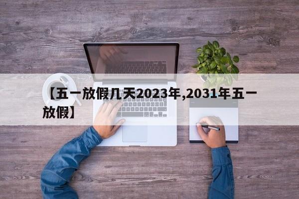 【五一放假几天2023年,2031年五一放假】