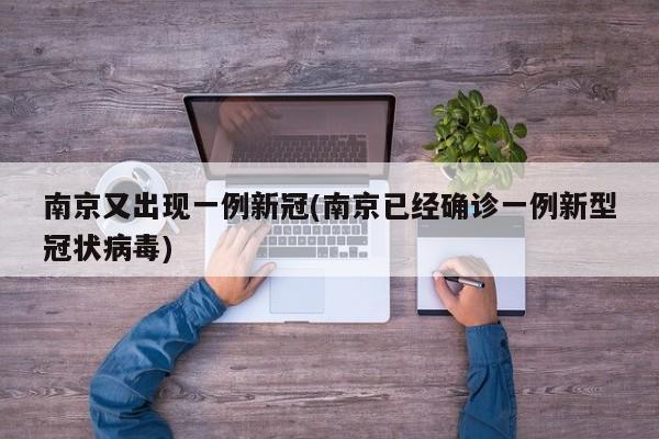 南京又出现一例新冠(南京已经确诊一例新型冠状病毒)