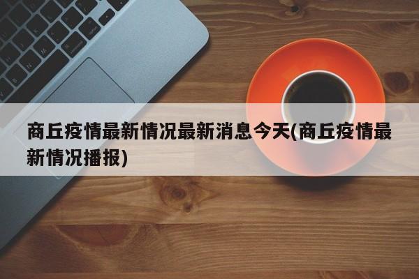 商丘疫情最新情况最新消息今天(商丘疫情最新情况播报)