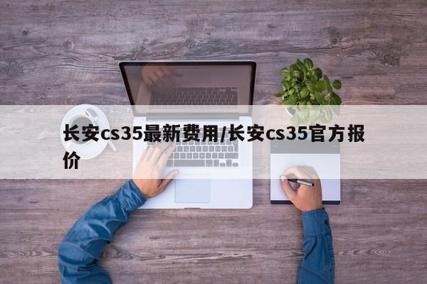 长安cs35最新费用/长安cs35官方报价