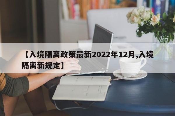 【入境隔离政策最新2022年12月,入境隔离新规定】