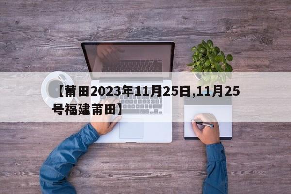 【莆田2023年11月25日,11月25号福建莆田】