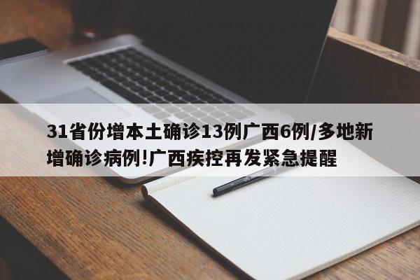 31省份增本土确诊13例广西6例/多地新增确诊病例!广西疾控再发紧急提醒