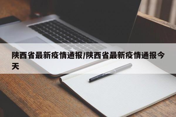 陕西省最新疫情通报/陕西省最新疫情通报今天