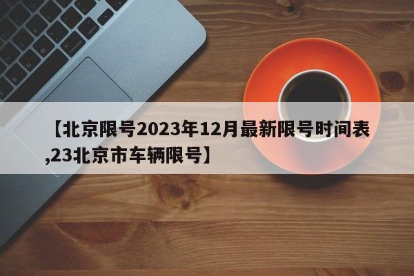【北京限号2023年12月最新限号时间表,23北京市车辆限号】