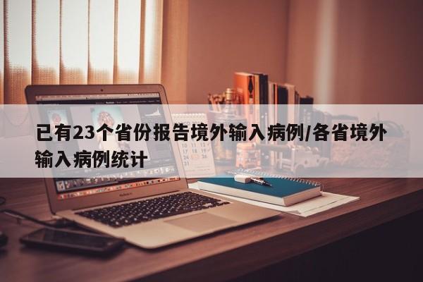 已有23个省份报告境外输入病例/各省境外输入病例统计