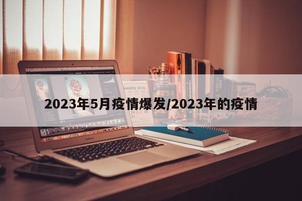 2023年5月疫情爆发/2023年的疫情
