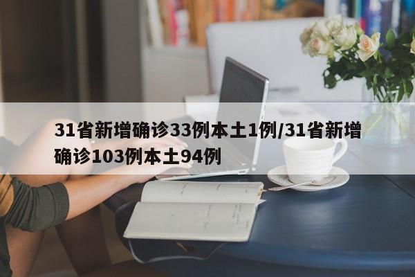31省新增确诊33例本土1例/31省新增确诊103例本土94例