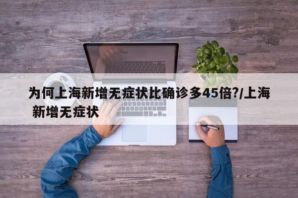 为何上海新增无症状比确诊多45倍?/上海 新增无症状
