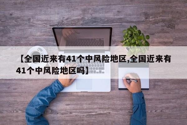 【全国近来有41个中风险地区,全国近来有41个中风险地区吗】
