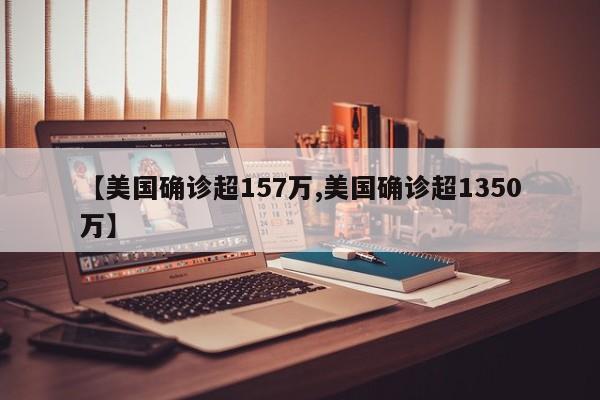 【美国确诊超157万,美国确诊超1350万】