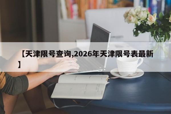【天津限号查询,2026年天津限号表最新】