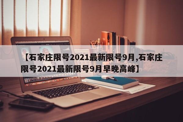 【石家庄限号2021最新限号9月,石家庄限号2021最新限号9月早晚高峰】