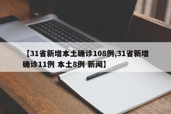 【31省新增本土确诊108例,31省新增确诊11例 本土8例 新闻】