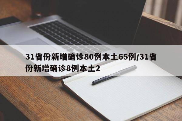31省份新增确诊80例本土65例/31省份新增确诊8例本土2