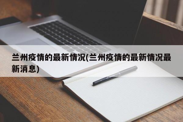 兰州疫情的最新情况(兰州疫情的最新情况最新消息)