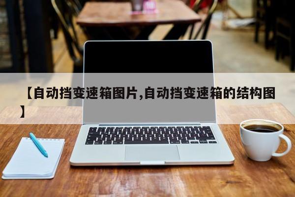 【自动挡变速箱图片,自动挡变速箱的结构图】