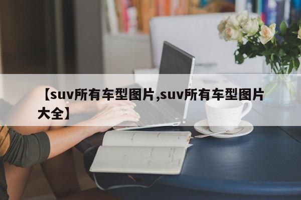 【suv所有车型图片,suv所有车型图片大全】